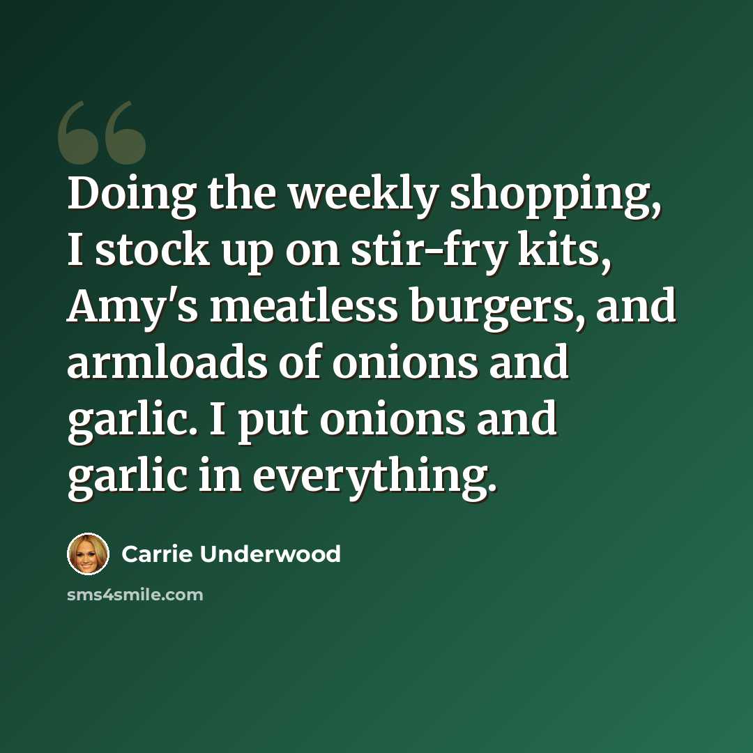“Doing the weekly shopping, I stock up on stir-fry kits, Amy's meatless burgers, and armloads of onions and garlic. I put onions and garlic in everything.” quote by Carrie Underwood