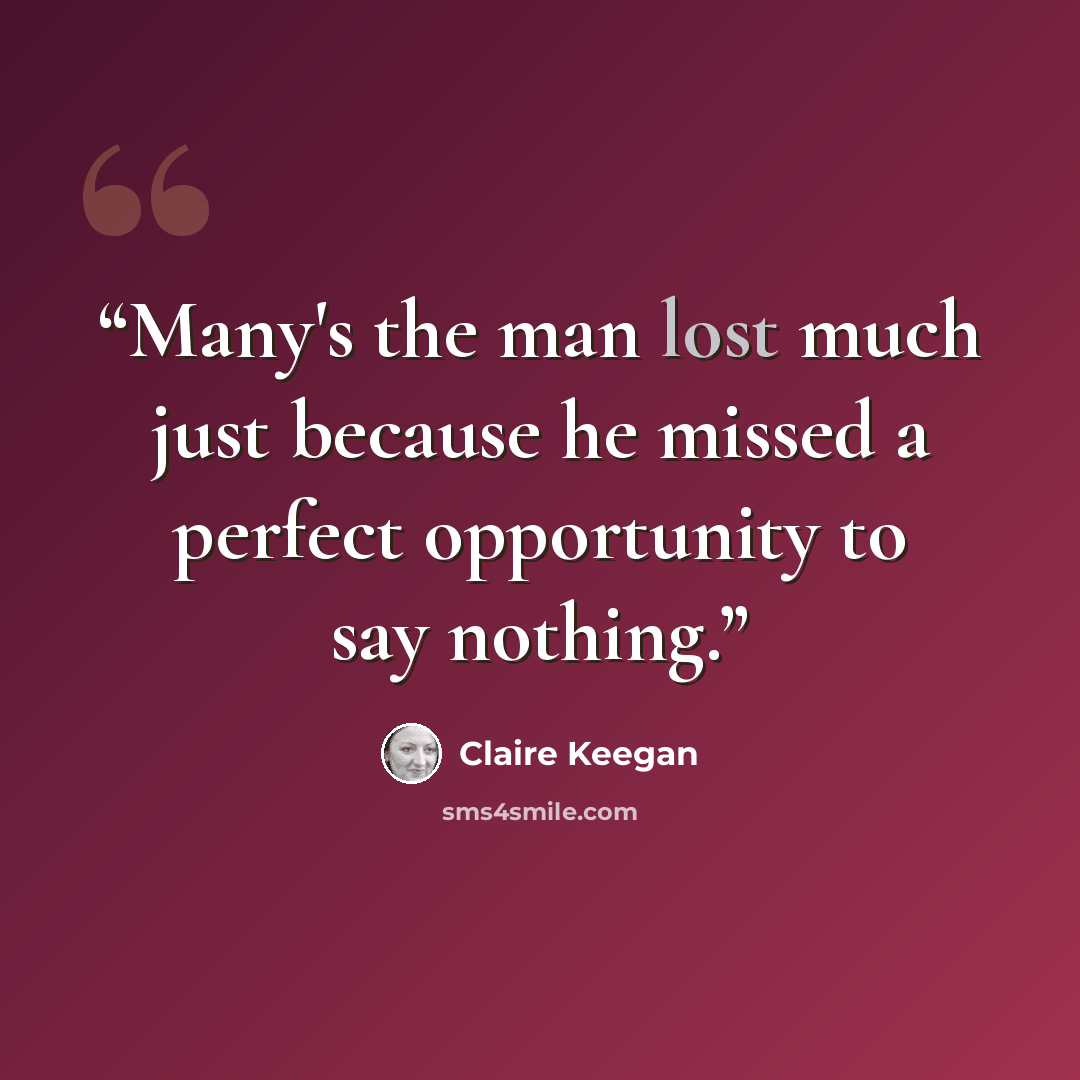 “Many's the man lost much just because he missed a perfect opportunity to say nothing.” quote by Claire Keegan