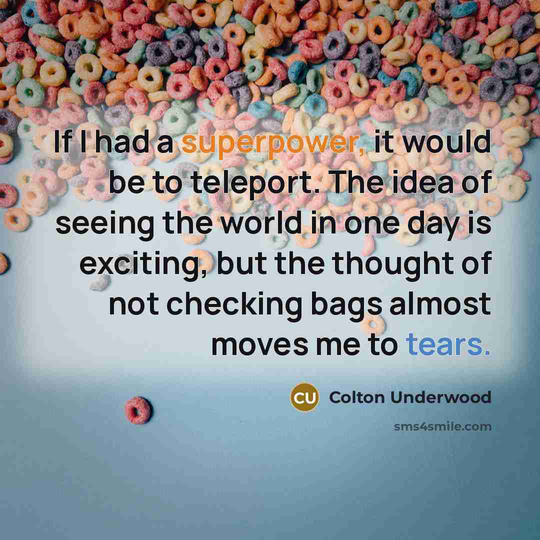 “If I had a superpower, it would be to teleport. The idea of seeing the world in one day is exciting, but the thought of not checking bags almost moves me to tears.” quote by Colton Underwood