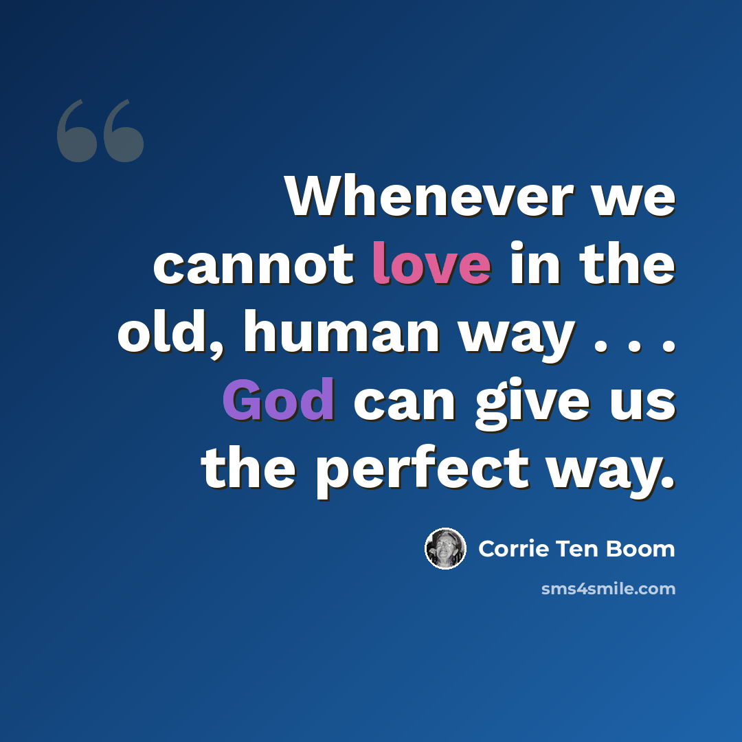 “Whenever we cannot love in the old, human way . . . God can give us the perfect way.” quote by Corrie Ten Boom