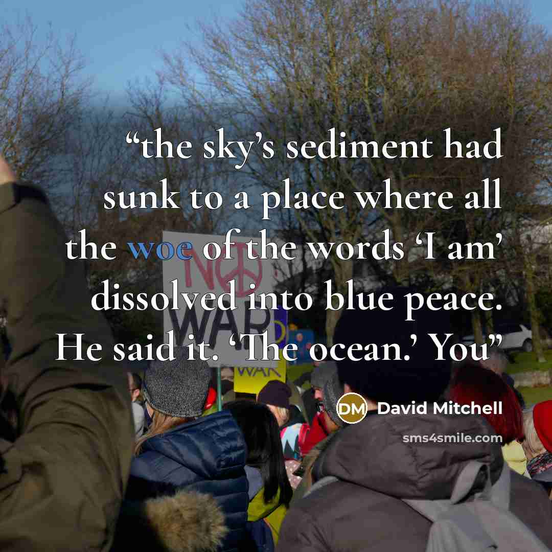“the sky’s sediment had sunk to a place where all the woe of the words ‘I am’ dissolved into blue peace. He said it. ‘The ocean.’ You” quote by David Mitchell