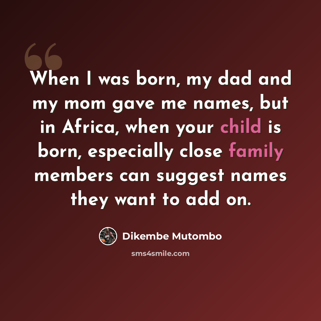 “When I was born, my dad and my mom gave me names, but in Africa, when your child is born, especially close family members can suggest names they want to add on.” quote by Dikembe Mutombo