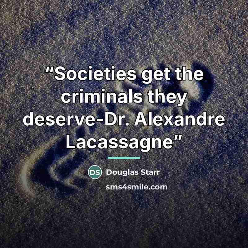 “Societies get the criminals they deserve-Dr. Alexandre Lacassagne” quote by Douglas Starr