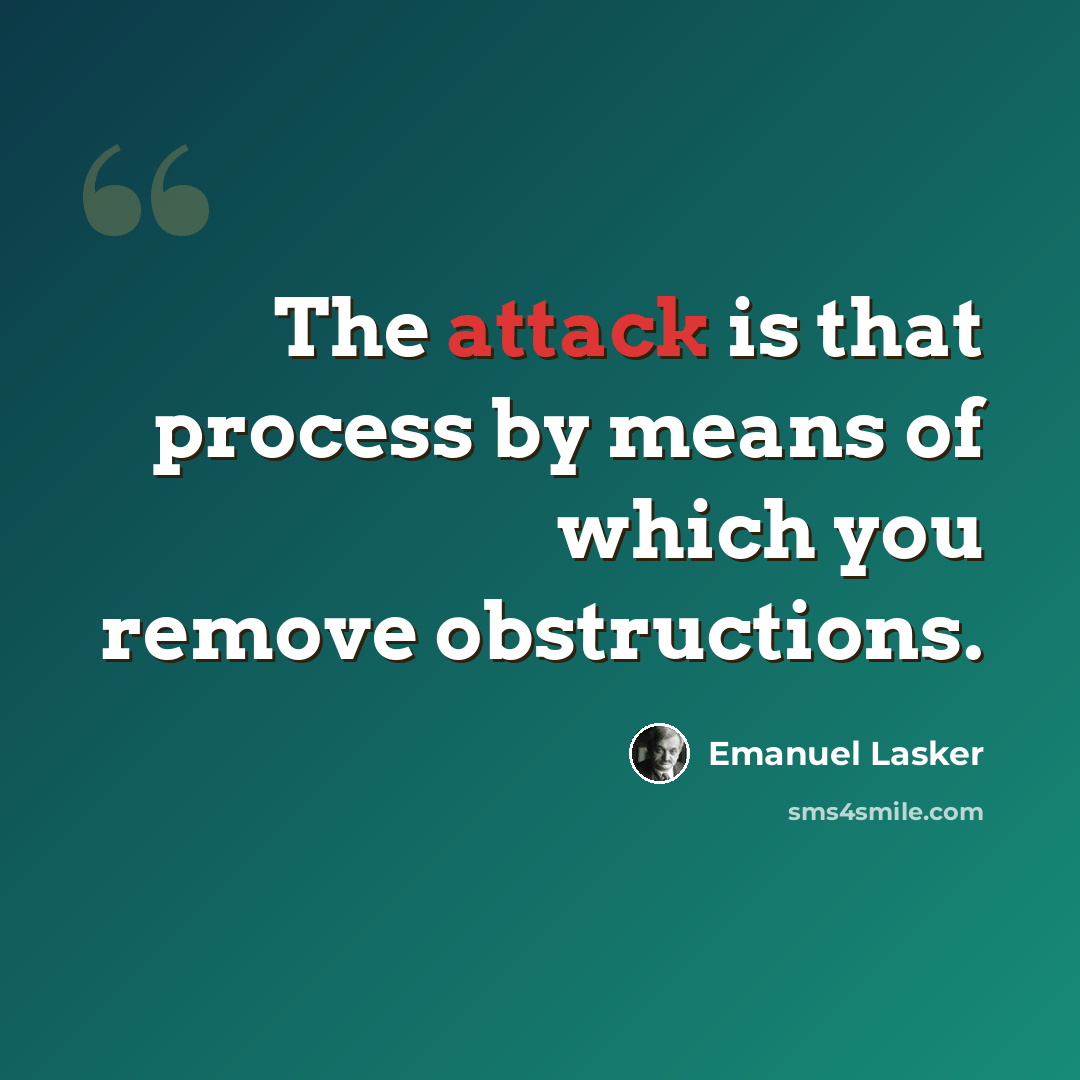 “The attack is that process by means of which you remove obstructions.” quote by Emanuel Lasker