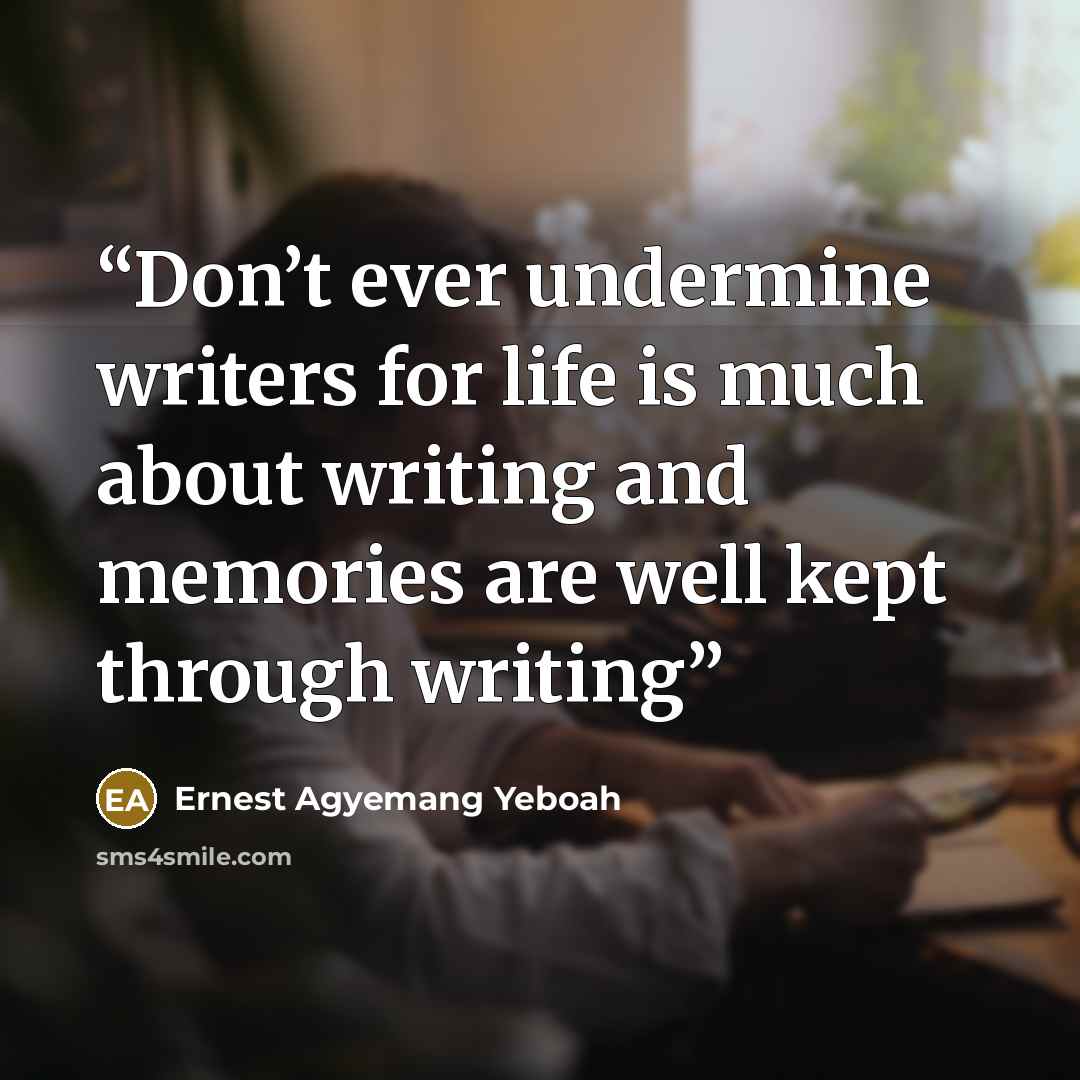 “Don’t ever undermine writers for life is much about writing and memories are well kept through writing” quote by Ernest Agyemang Yeboah