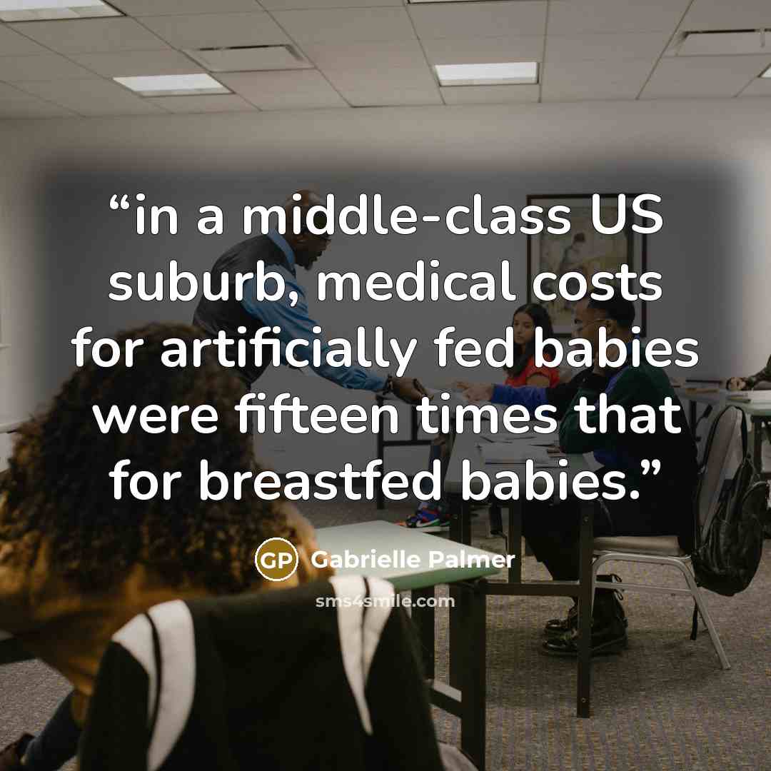 “in a middle-class US suburb, medical costs for artificially fed babies were fifteen times that for breastfed babies.” quote by Gabrielle Palmer