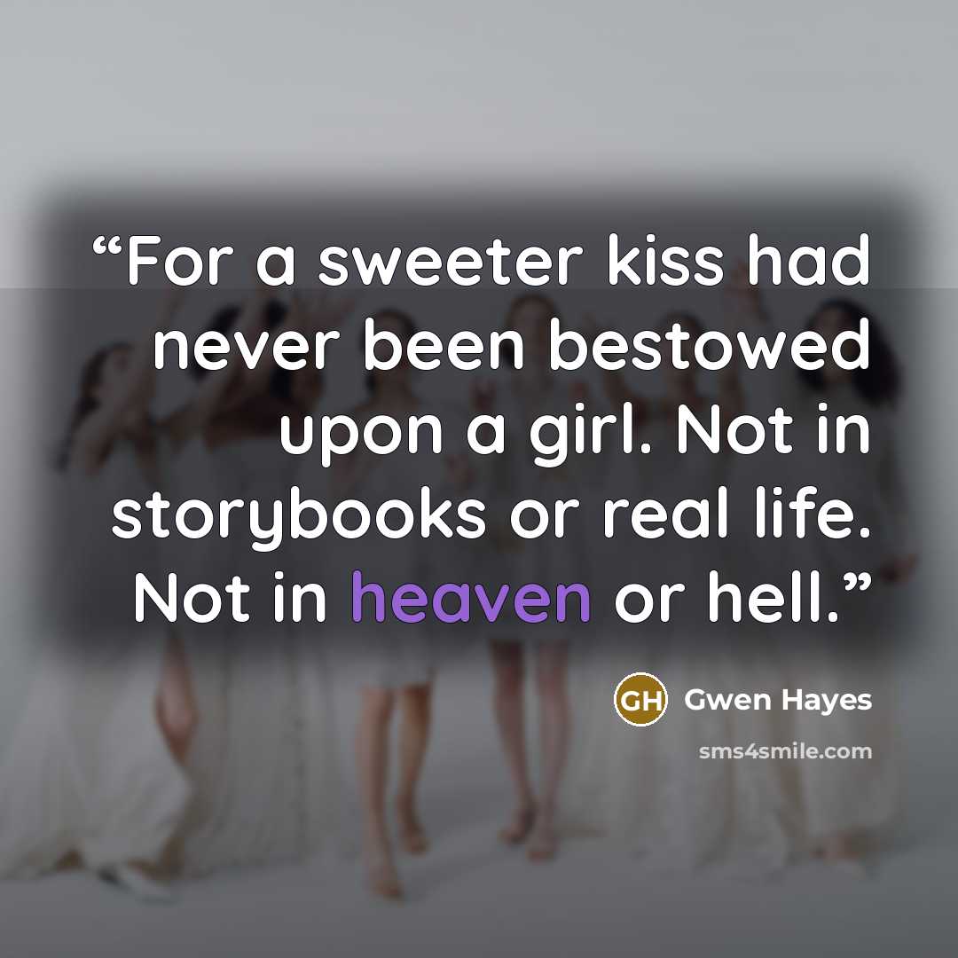 “For a sweeter kiss had never been bestowed upon a girl. Not in storybooks or real life. Not in heaven or hell.” quote by Gwen Hayes