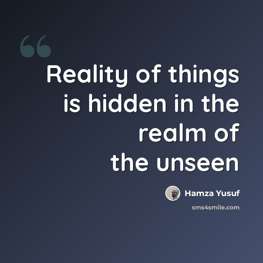 “Reality of things is hidden in the realm of the unseen” quote by Hamza Yusuf