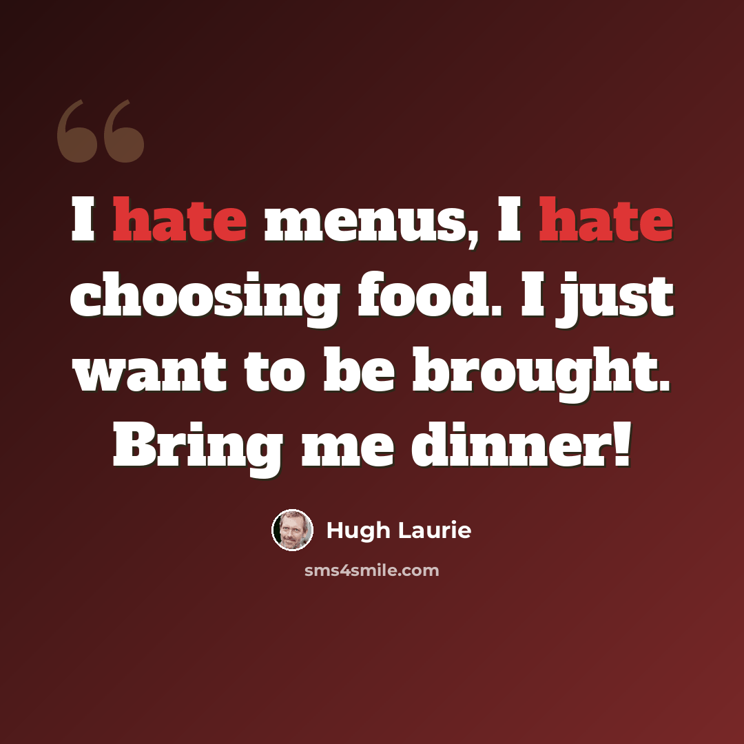 “I hate menus, I hate choosing food. I just want to be brought. Bring me dinner!” quote by Hugh Laurie