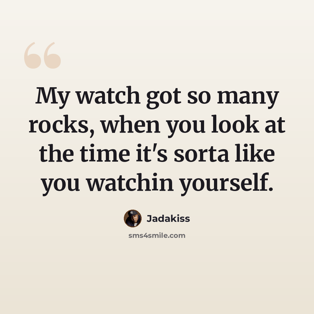 “My watch got so many rocks, when you look at the time it's sorta like you watchin yourself.” quote by Jadakiss
