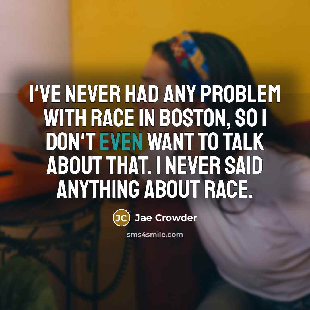 “I've never had any problem with race in Boston, so I don't even want to talk about that. I never said anything about race.” quote by Jae Crowder