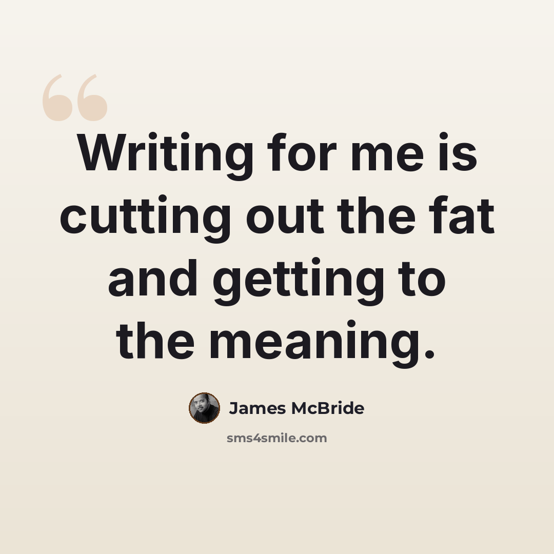 “Writing for me is cutting out the fat and getting to the meaning.” quote by James McBride