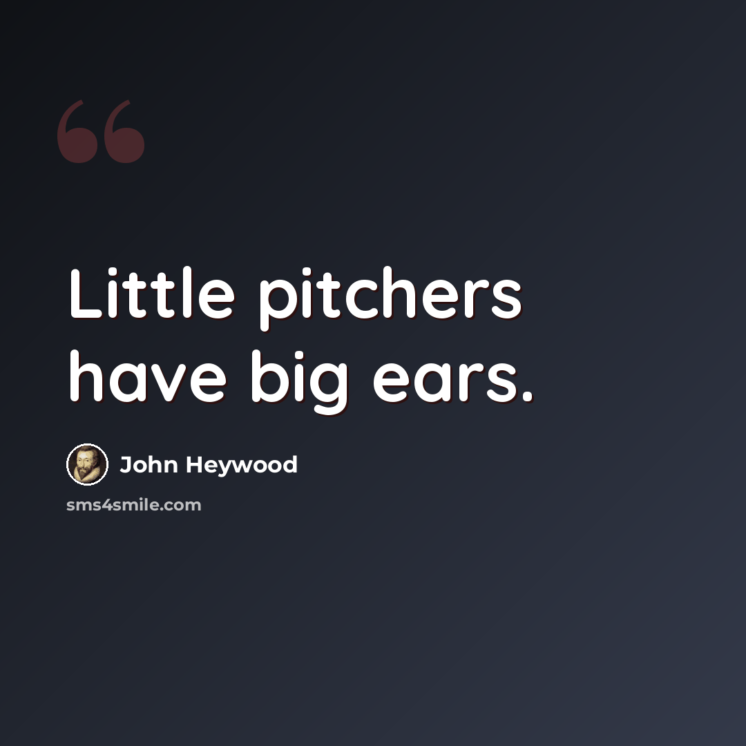 “Little pitchers have big ears.” quote by John Heywood