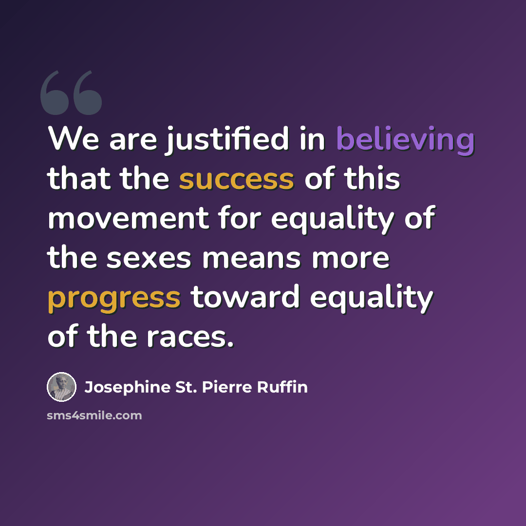“We are justified in believing that the success of this movement for equality of the sexes means more progress toward equality of the races.” quote by Josephine St. Pierre Ruffin