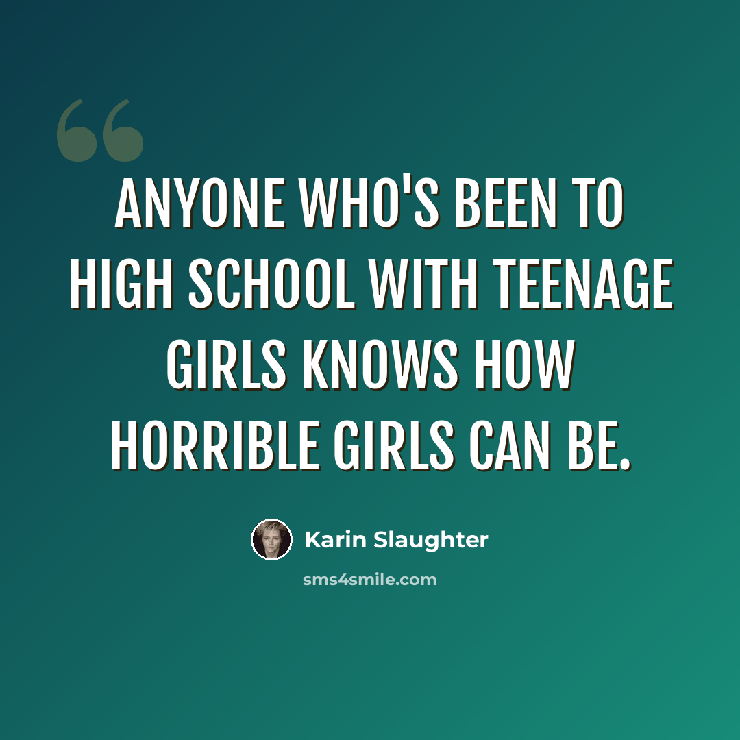“Anyone who's been to high school with teenage girls knows how horrible girls can be.” quote by Karin Slaughter
