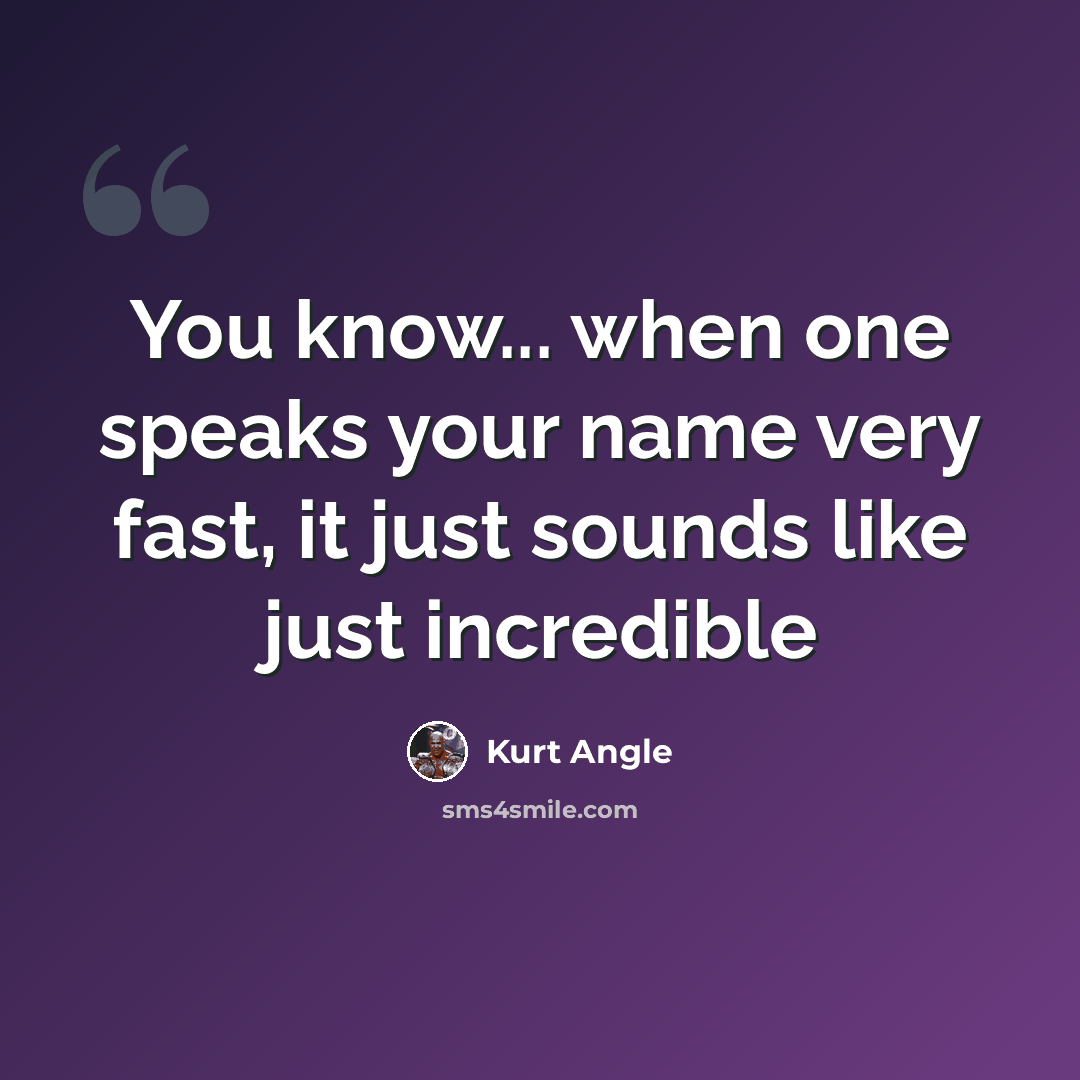“You know... when one speaks your name very fast, it just sounds like just incredible” quote by Kurt Angle