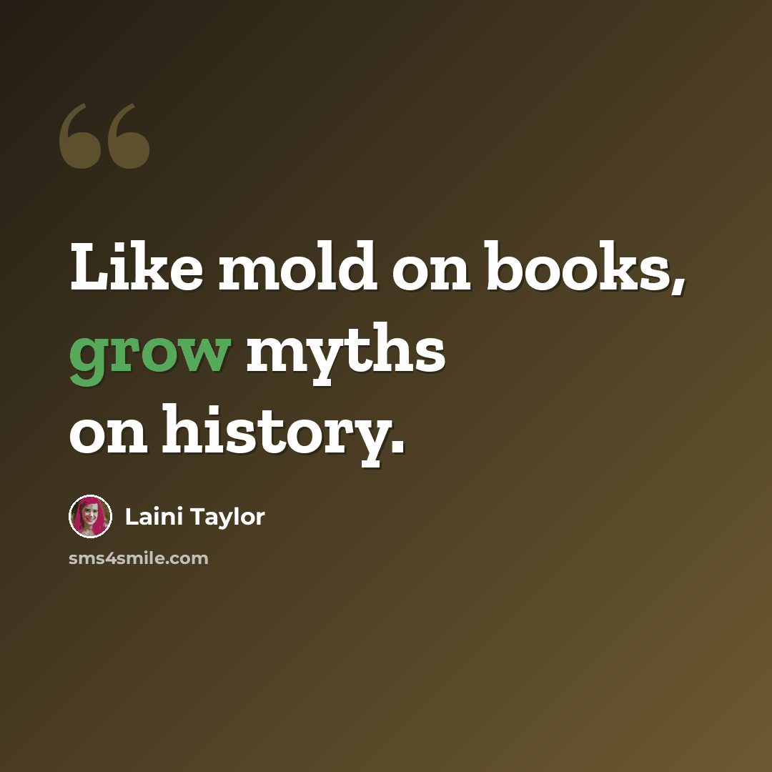 “Like mold on books, grow myths on history.” quote by Laini Taylor