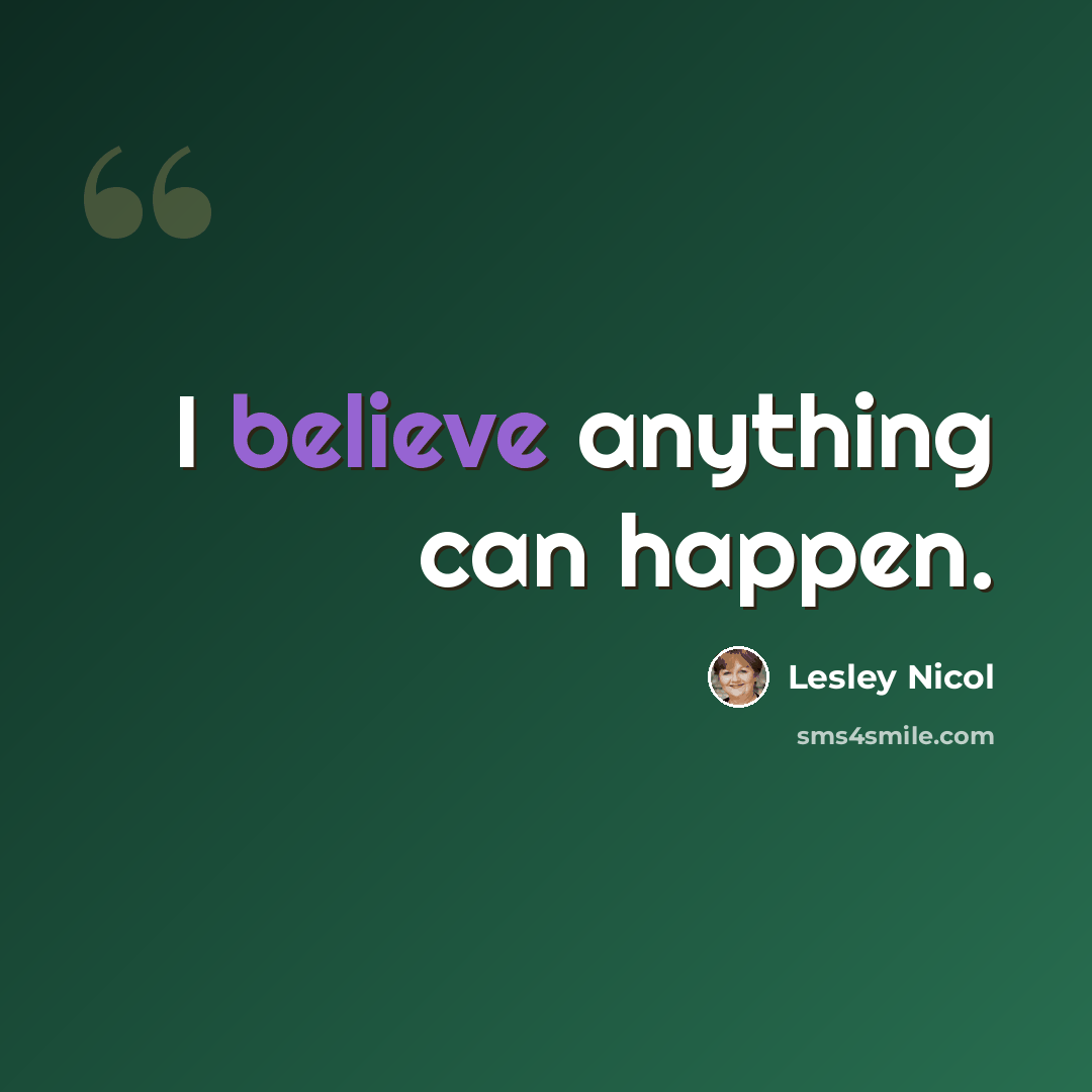 “I believe anything can happen.” quote by Lesley Nicol