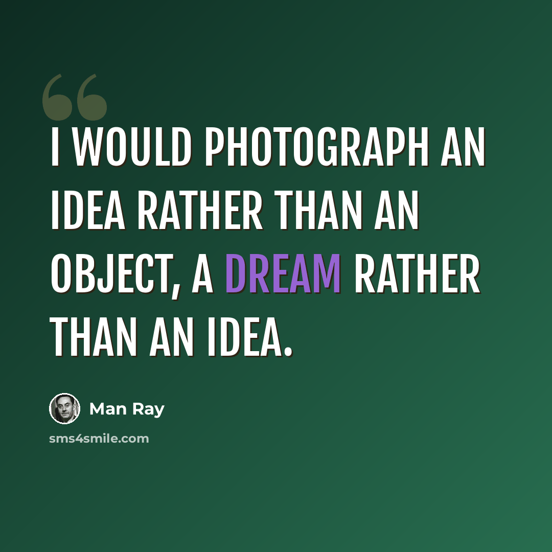 “I would photograph an idea rather than an object, a dream rather than an idea.” quote by Man Ray