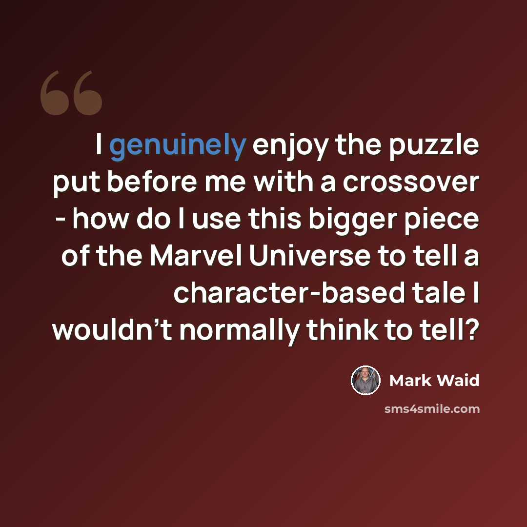 “I genuinely enjoy the puzzle put before me with a crossover - how do I use this bigger piece of the Marvel Universe to tell a character-based tale I wouldn't normally think to tell?” quote by Mark Waid