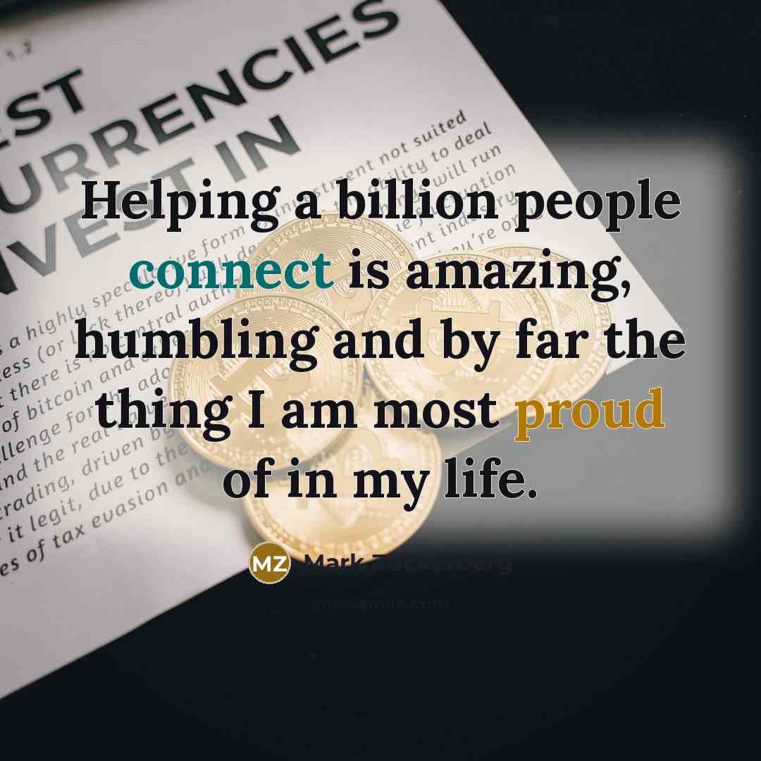 “Helping a billion people connect is amazing, humbling and by far the thing I am most proud of in my life.” quote by Mark Zuckerberg