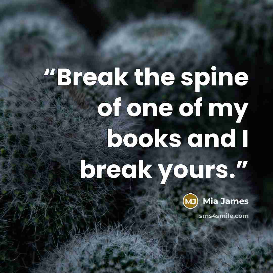 “Break the spine of one of my books and I break yours.” quote by Mia James