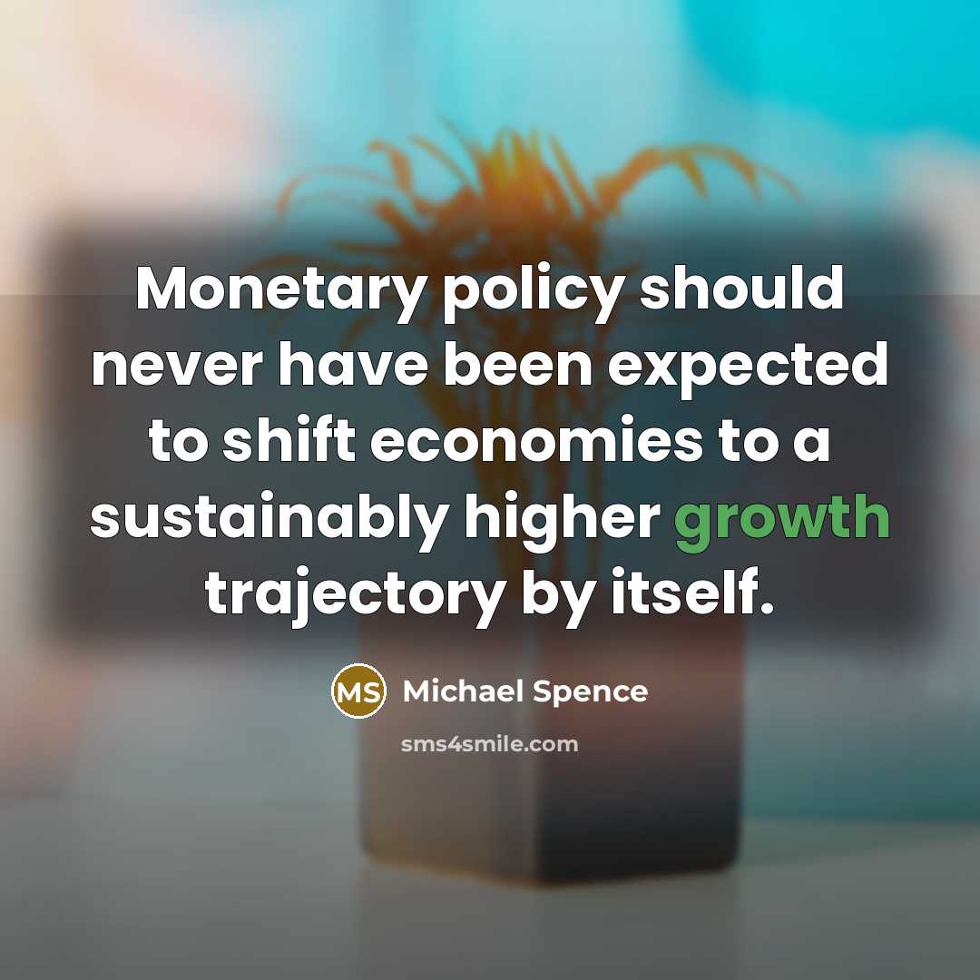 “Monetary policy should never have been expected to shift economies to a sustainably higher growth trajectory by itself.” quote by Michael Spence