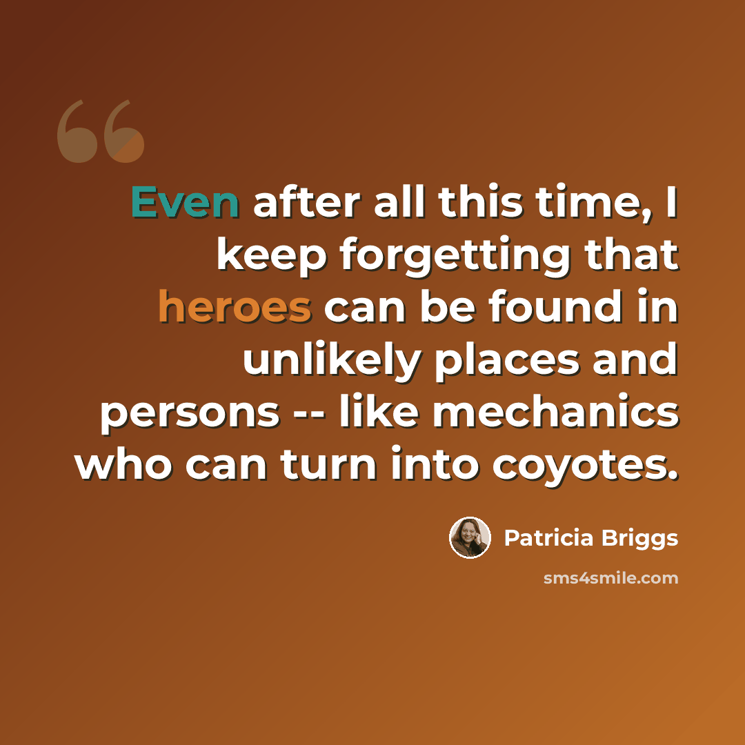 “Even after all this time, I keep forgetting that heroes can be found in unlikely places and persons -- like mechanics who can turn into coyotes.” quote by Patricia Briggs