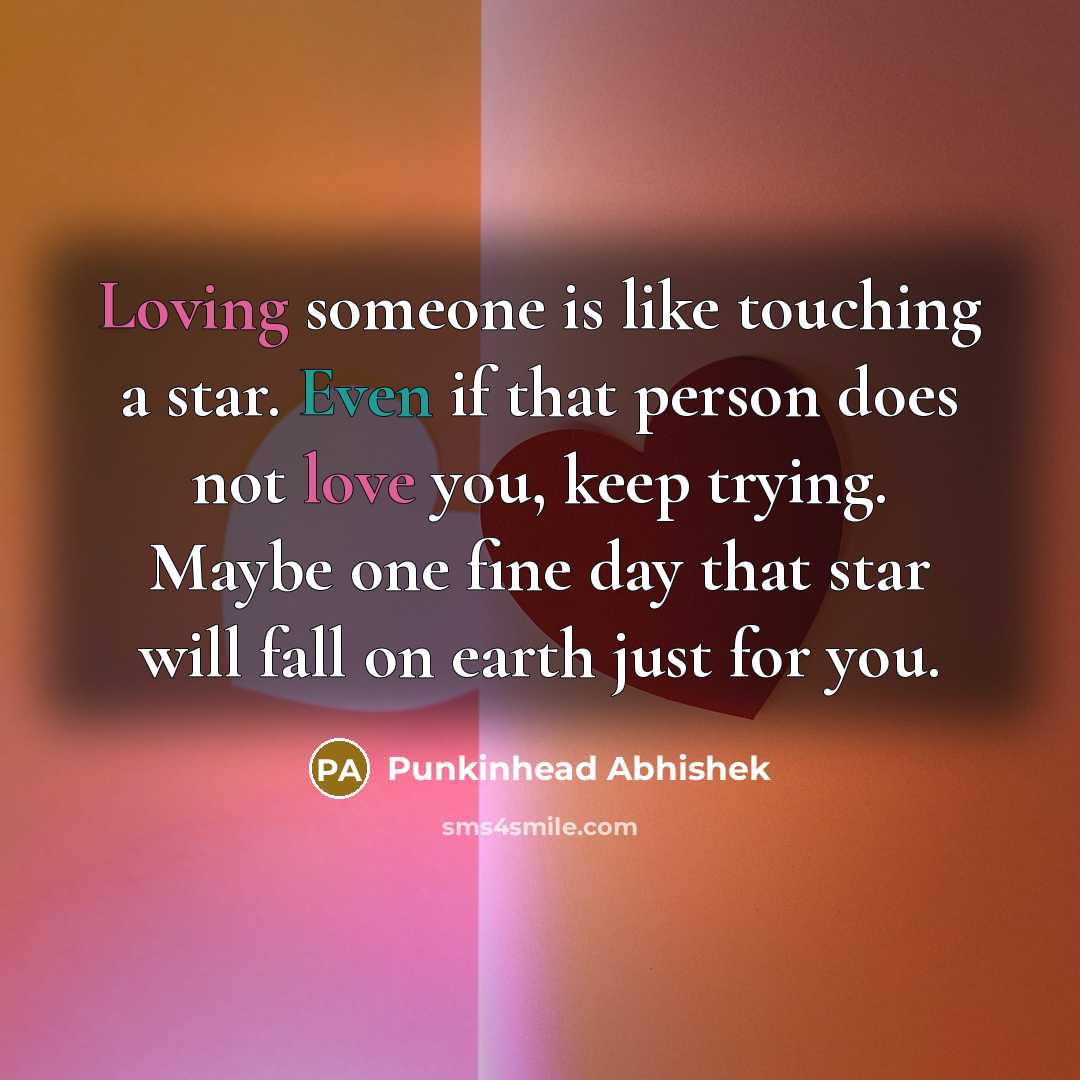 “Loving someone is like touching a star. Even if that person does not love you, keep trying. Maybe one fine day that star will fall on earth just for you.” quote by Punkinhead Abhishek