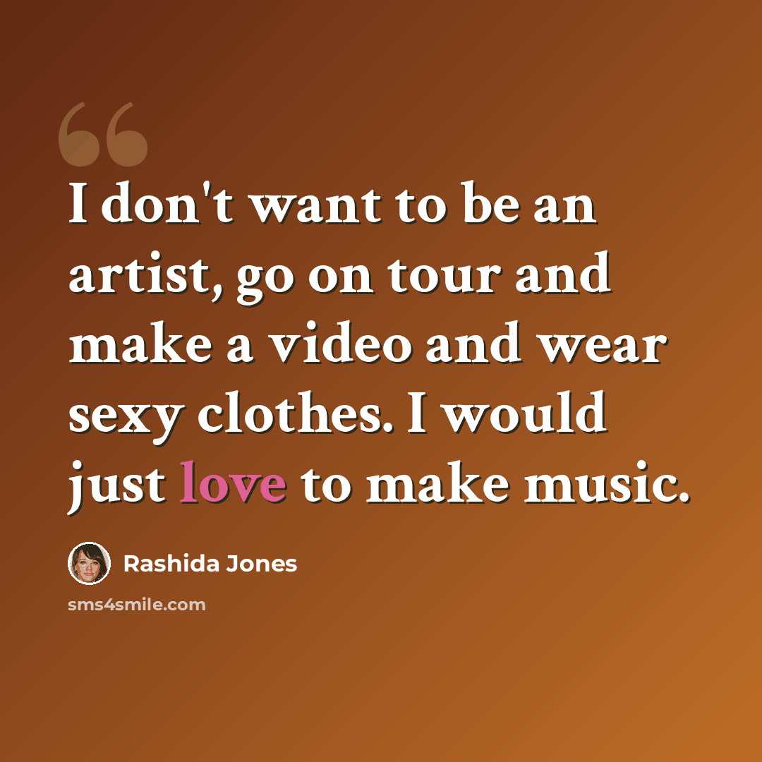 “I don't want to be an artist, go on tour and make a video and wear sexy clothes. I would just love to make music.” quote by Rashida Jones