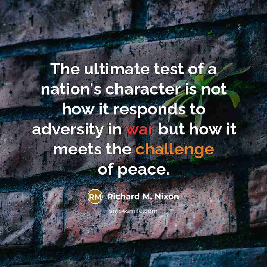 “The ultimate test of a nation's character is not how it responds to adversity in war but how it meets the challenge of peace.” quote by Richard M. Nixon