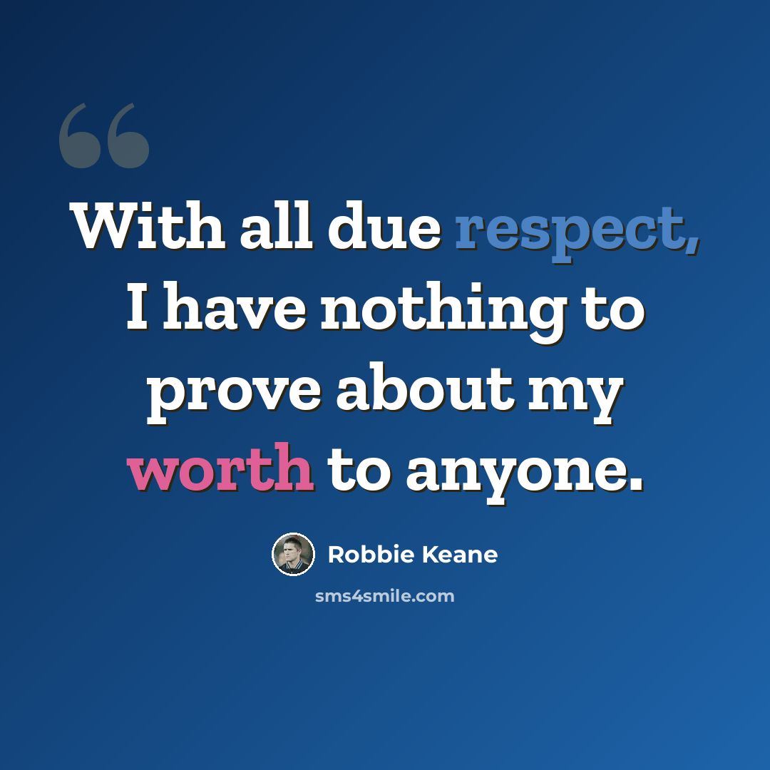“With all due respect, I have nothing to prove about my worth to anyone.” quote by Robbie Keane