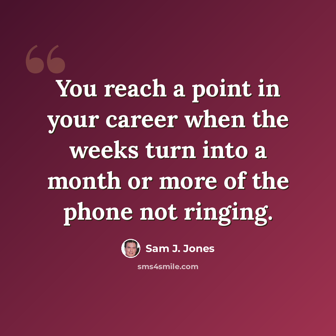 “You reach a point in your career when the weeks turn into a month or more of the phone not ringing.” quote by Sam J. Jones
