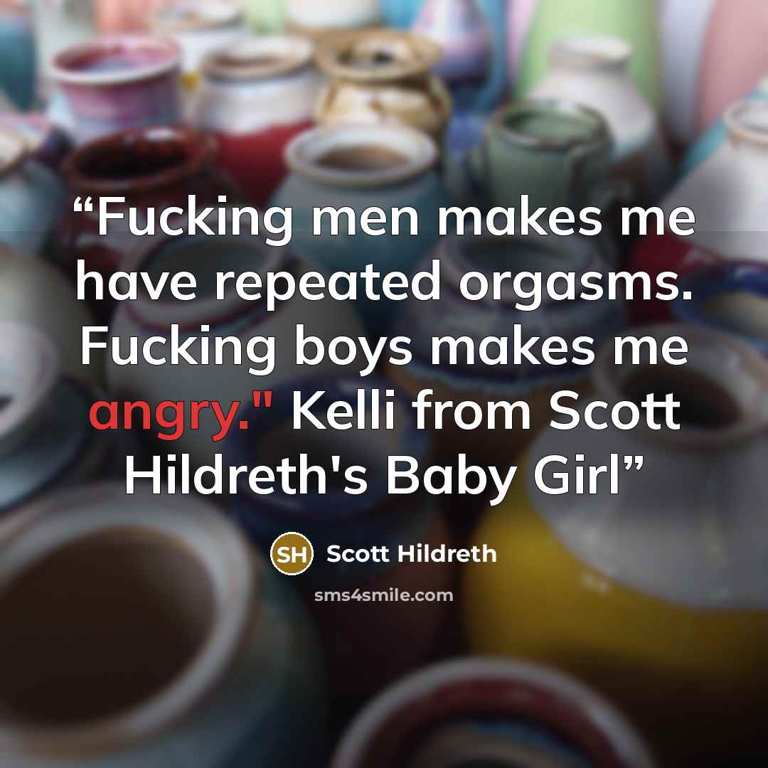 “Fucking men makes me have repeated orgasms. Fucking boys makes me angry." Kelli from Scott Hildreth's Baby Girl” quote by Scott Hildreth