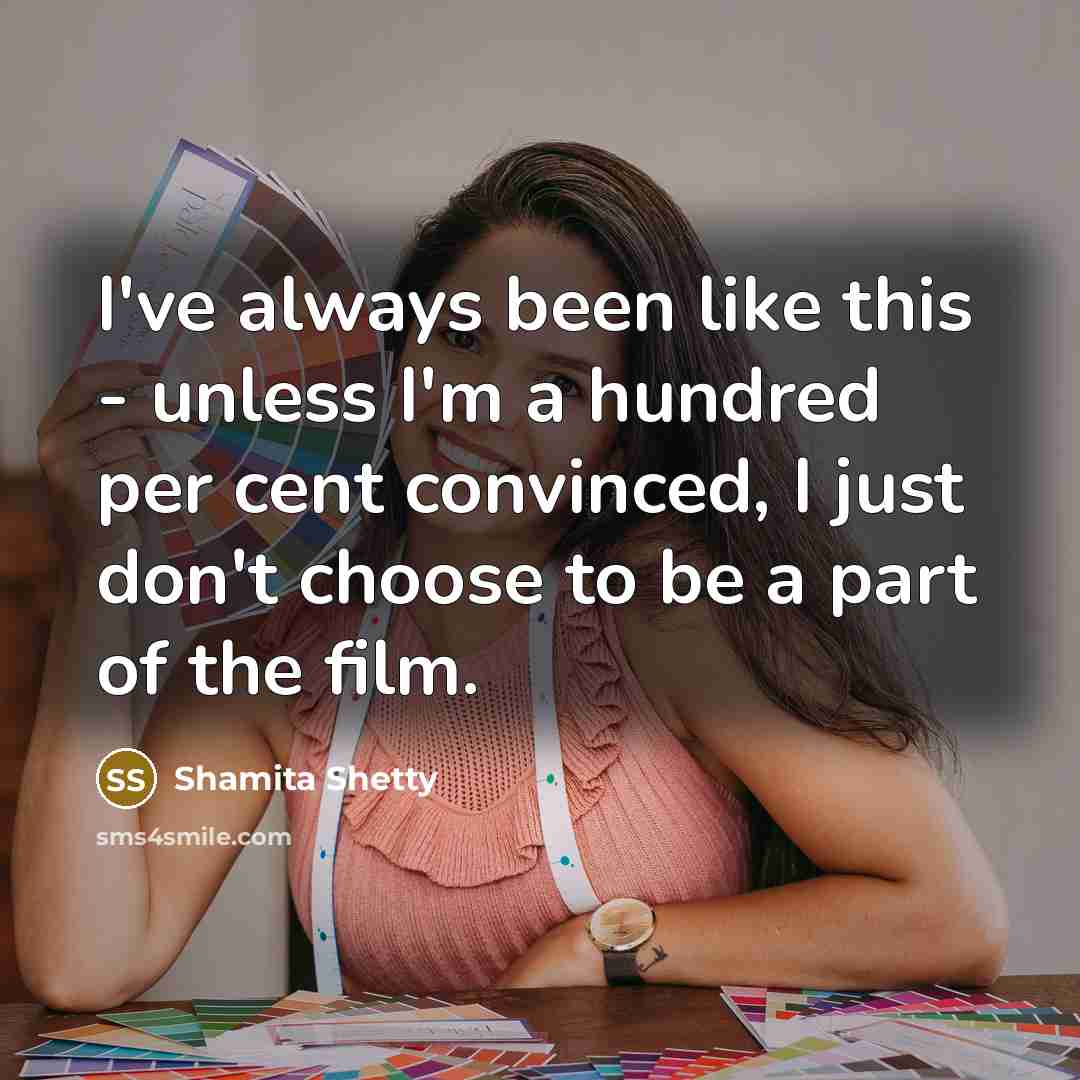 “I've always been like this - unless I'm a hundred per cent convinced, I just don't choose to be a part of the film.” quote by Shamita Shetty