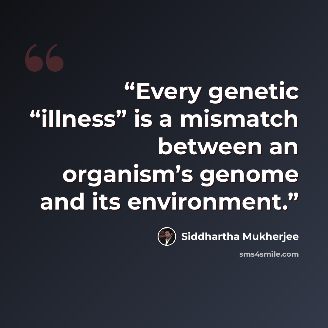 “Every genetic “illness” is a mismatch between an organism’s genome and its environment.” quote by Siddhartha Mukherjee
