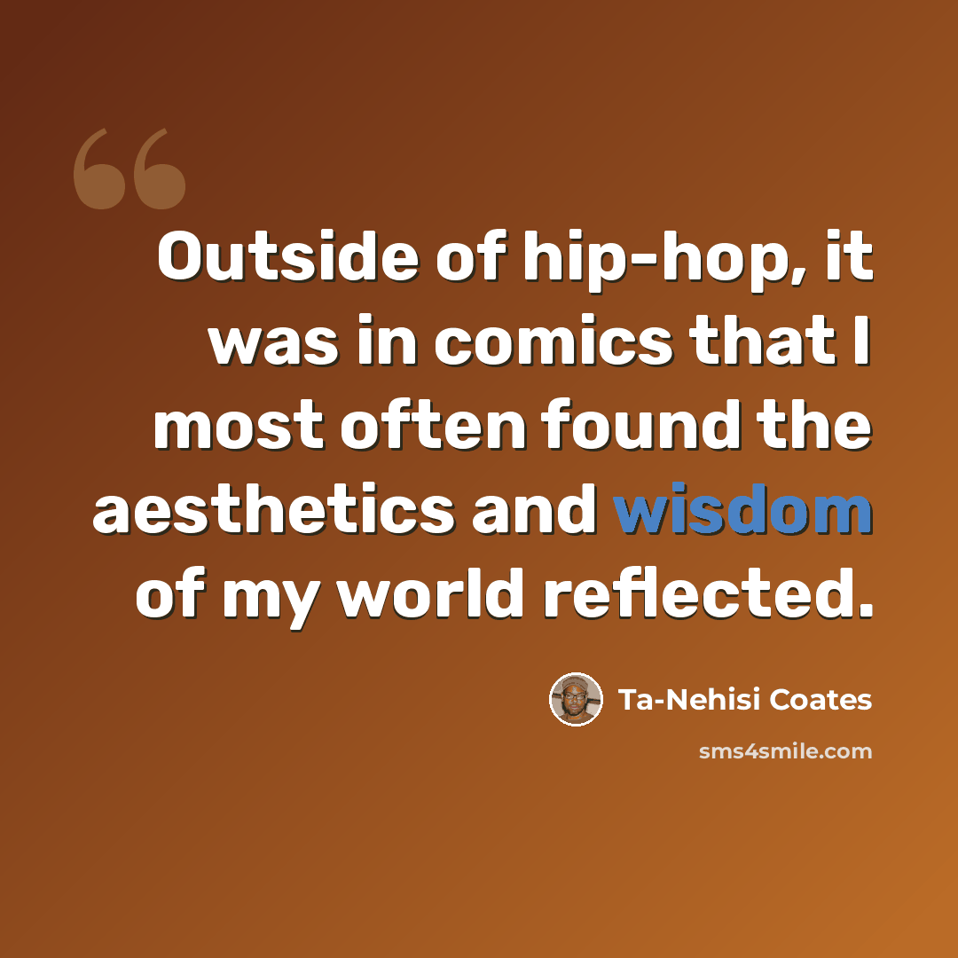 “Outside of hip-hop, it was in comics that I most often found the aesthetics and wisdom of my world reflected.” quote by Ta-Nehisi Coates