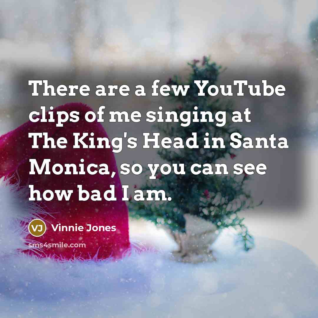 “There are a few YouTube clips of me singing at The King's Head in Santa Monica, so you can see how bad I am.” quote by Vinnie Jones