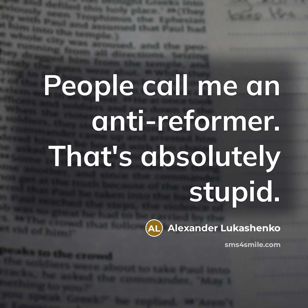 “People call me an anti-reformer. That's absolutely stupid.” quote by Alexander Lukashenko