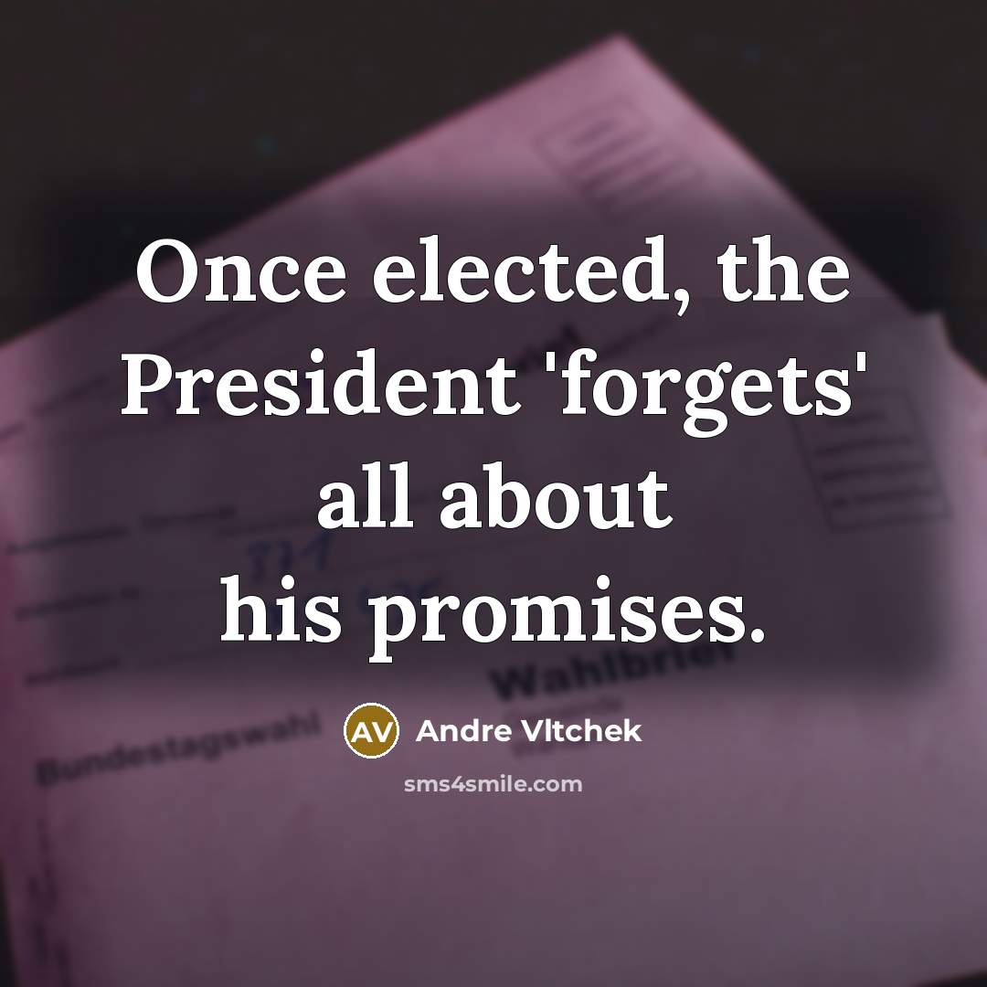 “Once elected, the President 'forgets' all about his promises.” quote by Andre Vltchek