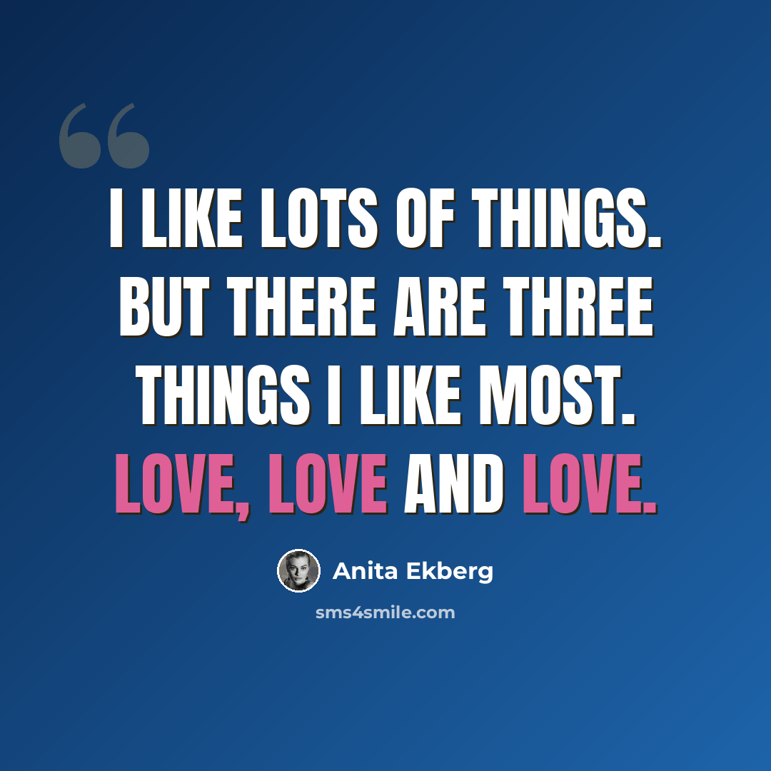 “I like lots of things. But there are three things I like most. Love, love and love.” quote by Anita Ekberg