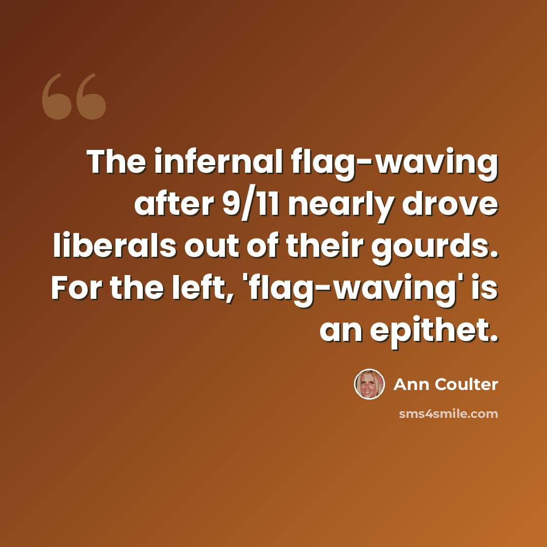 “The infernal flag-waving after 9/11 nearly drove liberals out of their gourds. For the left, 'flag-waving' is an epithet.” quote by Ann Coulter