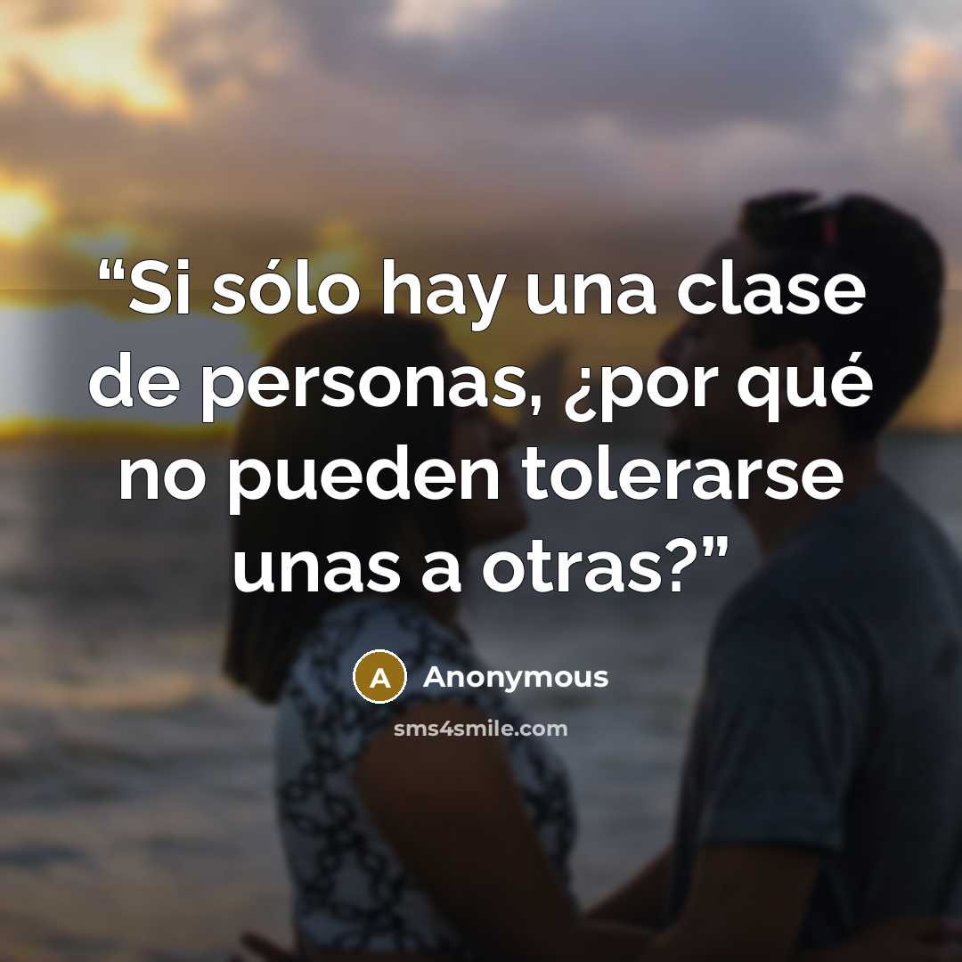 “Si sólo hay una clase de personas, ¿por qué no pueden tolerarse unas a otras?” quote by Anonymous