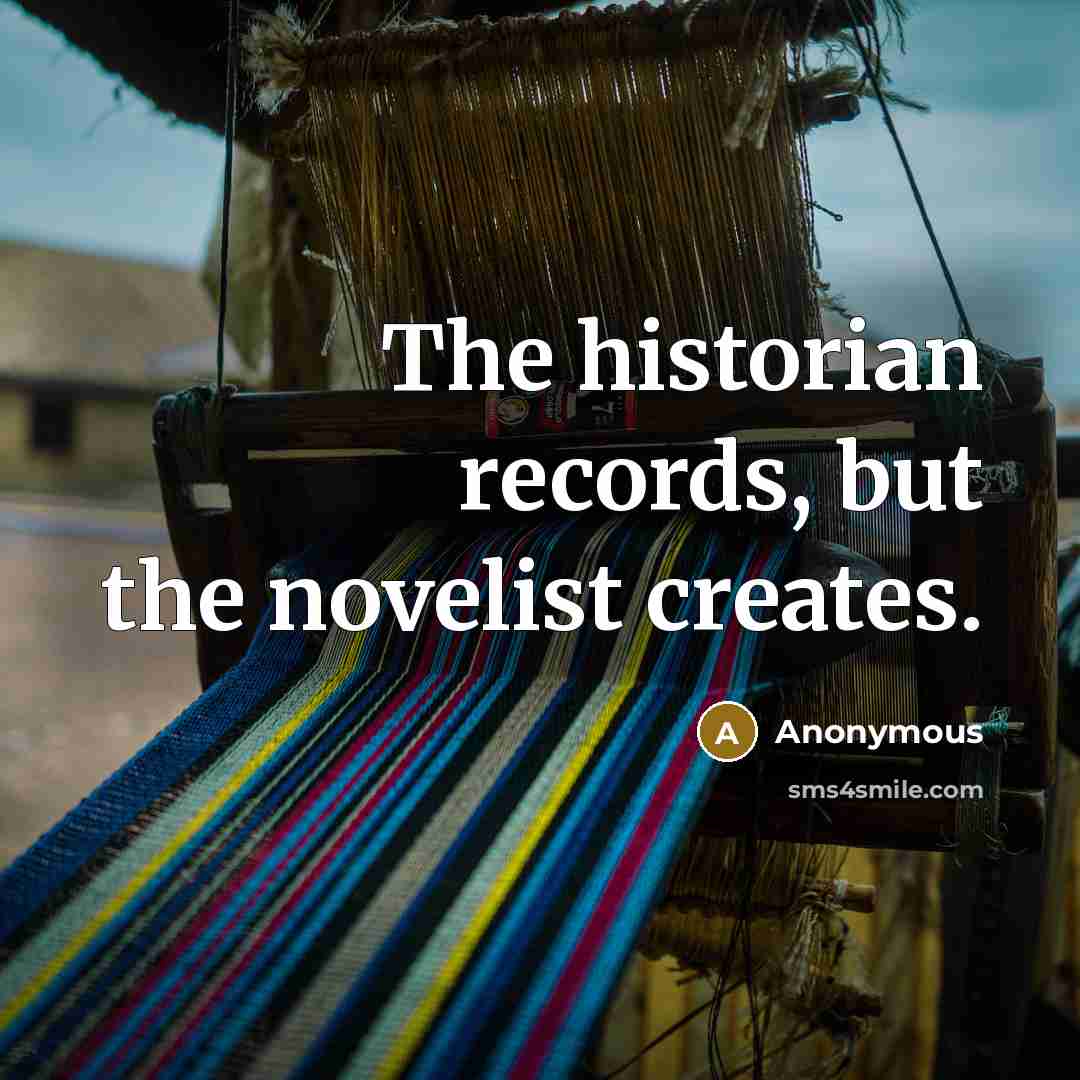 “The historian records, but the novelist creates.” quote by Anonymous
