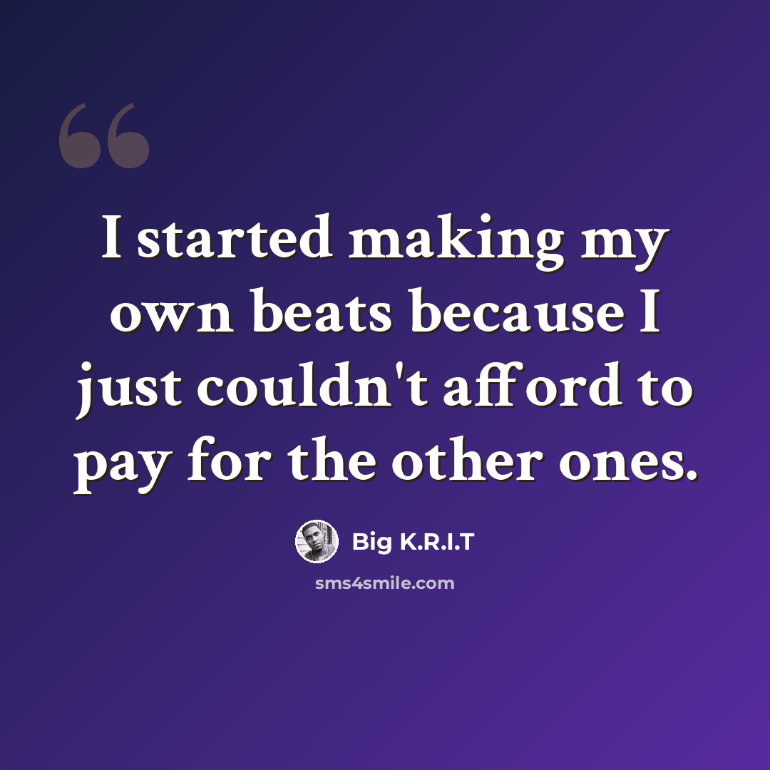 “I started making my own beats because I just couldn't afford to pay for the other ones.” quote by Big K.R.I.T
