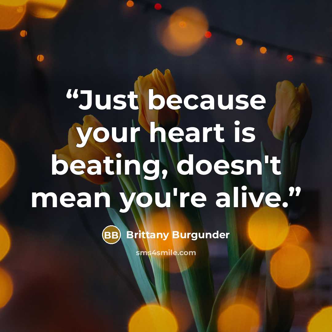 “Just because your heart is beating, doesn't mean you're alive.” quote by Brittany Burgunder