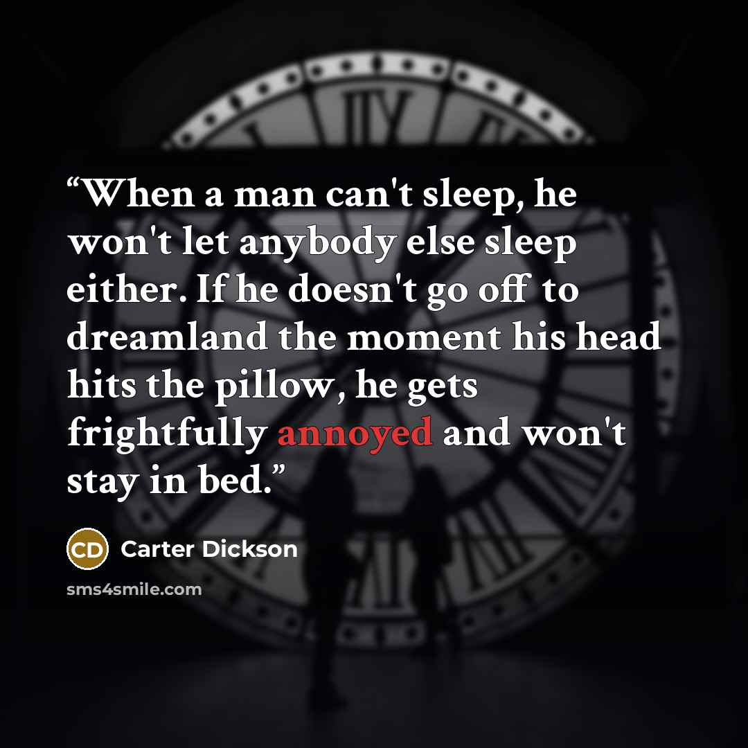 “When a man can't sleep, he won't let anybody else sleep either. If he doesn't go off to dreamland the moment his head hits the pillow, he gets frightfully annoyed and won't stay in bed.” quote by Carter Dickson