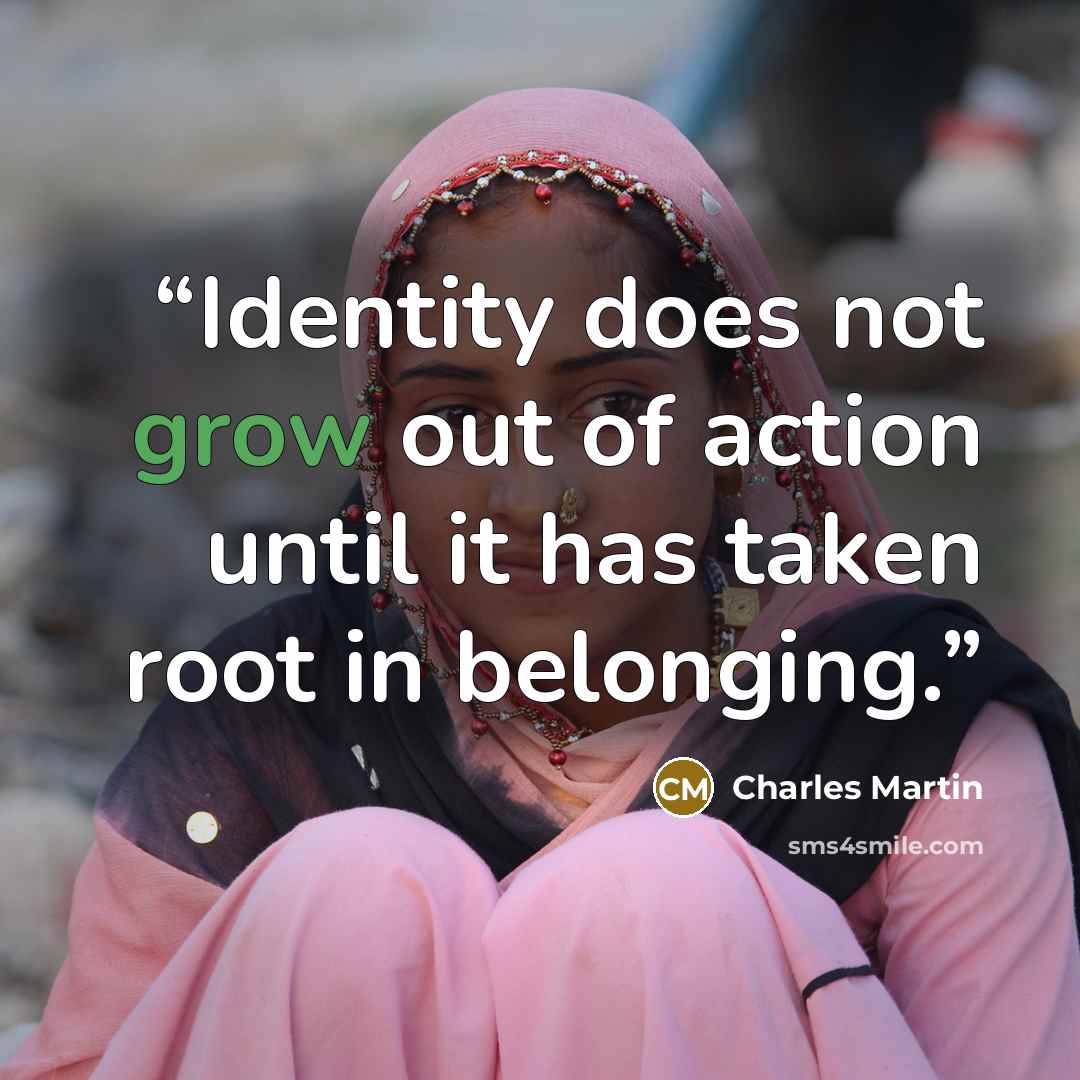 “Identity does not grow out of action until it has taken root in belonging.” quote by Charles Martin