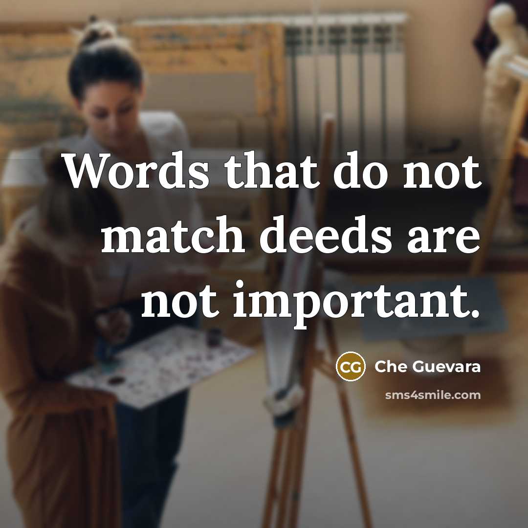 “Words that do not match deeds are not important.” quote by Che Guevara