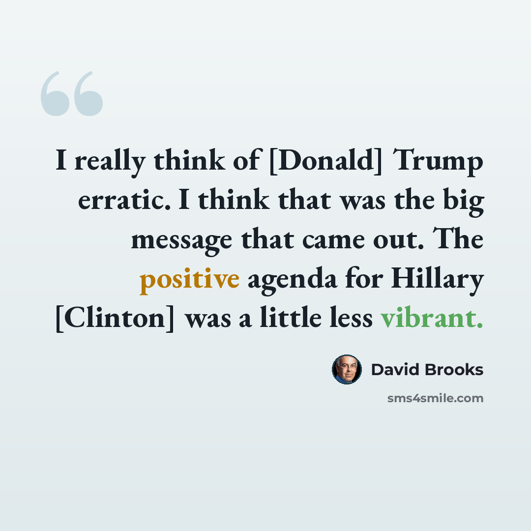 “I really think of [Donald] Trump erratic. I think that was the big message that came out. The positive agenda for Hillary [Clinton] was a little less vibrant.” quote by David Brooks